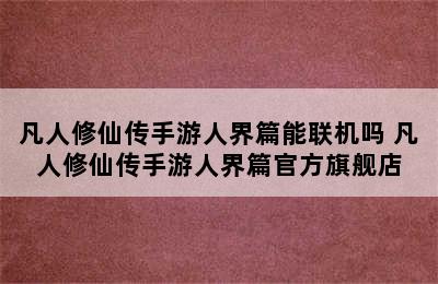 凡人修仙传手游人界篇能联机吗 凡人修仙传手游人界篇官方旗舰店